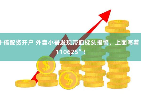 十倍配资开户 外卖小哥发现带血枕头报警，上面写着“110625”!
