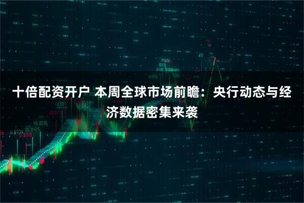 十倍配资开户 本周全球市场前瞻：央行动态与经济数据密集来袭