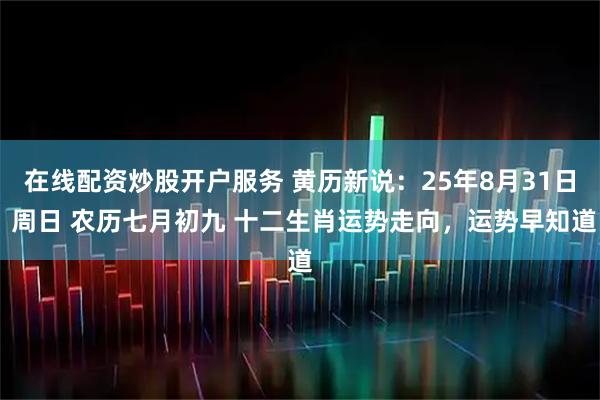 在线配资炒股开户服务 黄历新说：25年8月31日 周日 农历七月初九 十二生肖运势走向，运势早知道