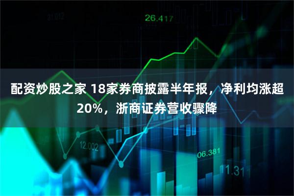 配资炒股之家 18家券商披露半年报，净利均涨超20%，浙商证券营收骤降