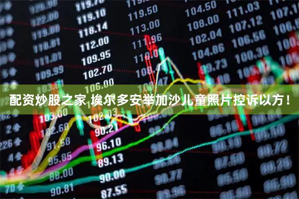 配资炒股之家 埃尔多安举加沙儿童照片控诉以方！