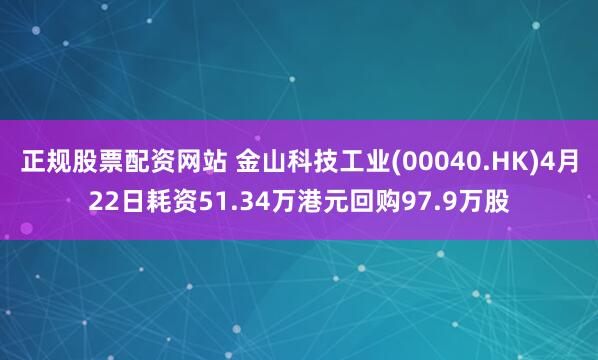 正规股票配资网站 金山科技工业(00040.HK)4月22日耗资51.34万港元回购97.9万股