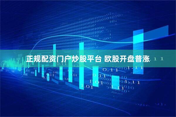 正规配资门户炒股平台 欧股开盘普涨