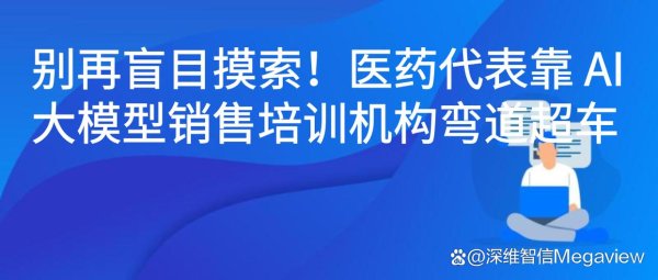 中国配资网网站 别再盲目摸索！医药代表靠 AI 大模型销售培训机构弯道超车