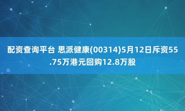 配资查询平台 思派健康(00314)5月12日斥资55.75万港元回购12.8万股