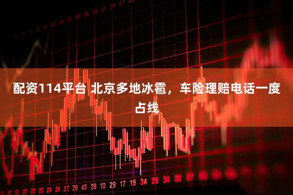 配资114平台 北京多地冰雹，车险理赔电话一度占线