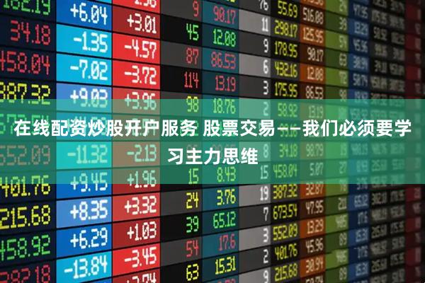 在线配资炒股开户服务 股票交易——我们必须要学习主力思维