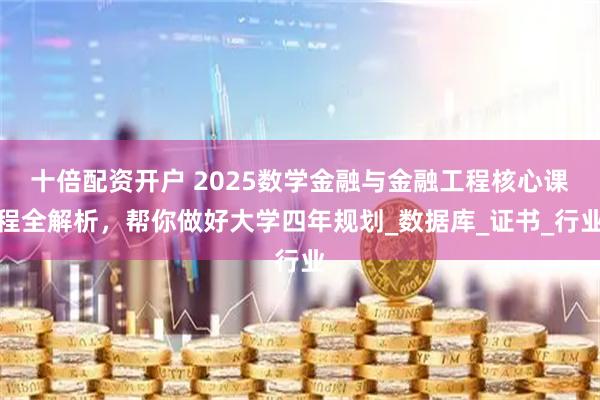 十倍配资开户 2025数学金融与金融工程核心课程全解析，帮你做好大学四年规划_数据库_证书_行业